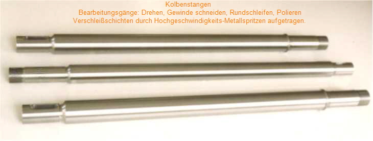 Kolbenstangen, Serienfertigung. Bearbeitungsg�nge: Drehen, Gewinde schneiden, Rundschleifen, Polieren, Verschlei�schichten durch Hochgeschwindigkeits-Metallspritzen aufgetragen.